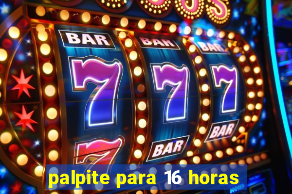 palpite para 16 horas